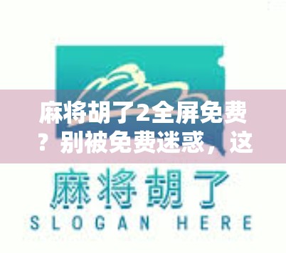麻将胡了2全屏免费？别被免费迷惑，这背后藏着你不知道的套路！
