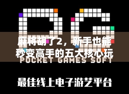 麻将胡了2，新手也能秒变高手的五大核心玩法揭秘！