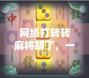 网络打转转麻将胡了,一场虚拟与现实交织的社交狂欢