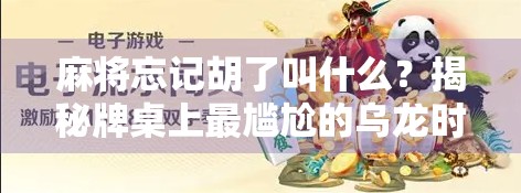 麻将忘记胡了叫什么？揭秘牌桌上最尴尬的乌龙时刻！