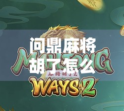 问鼎麻将胡了怎么打?揭秘高手必学的胡牌节奏与实战技巧!