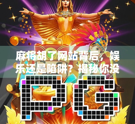 麻将胡了网站背后，娱乐还是陷阱？揭秘你没看懂的线上麻将真相