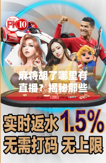 麻将胡了哪里有直播？揭秘那些让你边看边学的热门平台与玩法！