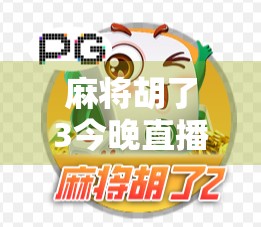 麻将胡了3今晚直播，不只是娱乐，更是全民社交新风口！