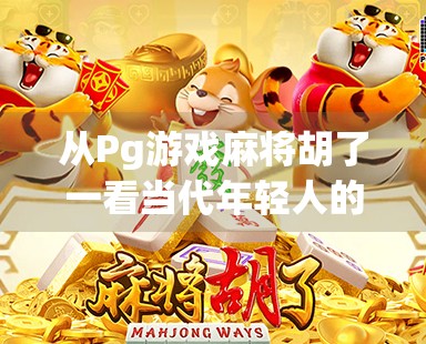 从Pg游戏麻将胡了一看当代年轻人的娱乐新生态，虚拟牌桌上的情绪出口与社交密码