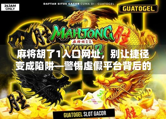 麻将胡了1入口网址，别让捷径变成陷阱—警惕虚假平台背后的套路！