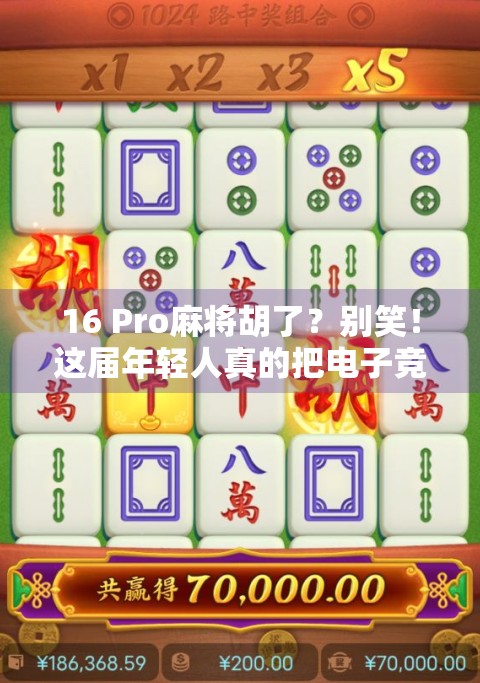 16 Pro麻将胡了？别笑！这届年轻人真的把电子竞技玩明白了！