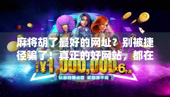 麻将胡了最好的网址？别被捷径骗了！真正的好网站，都在这！