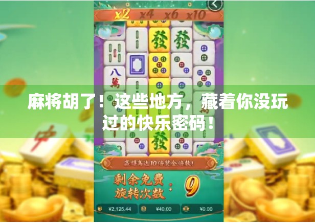 麻将胡了！这些地方，藏着你没玩过的快乐密码！