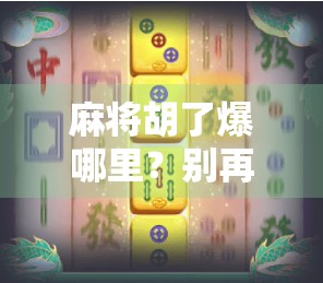 麻将胡了爆哪里？别再被下载误导了！教你安全玩转经典游戏！