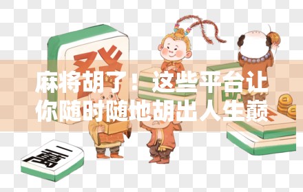 麻将胡了！这些平台让你随时随地胡出人生巅峰！