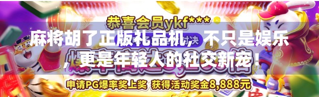 麻将胡了正版礼品机，不只是娱乐，更是年轻人的社交新宠！