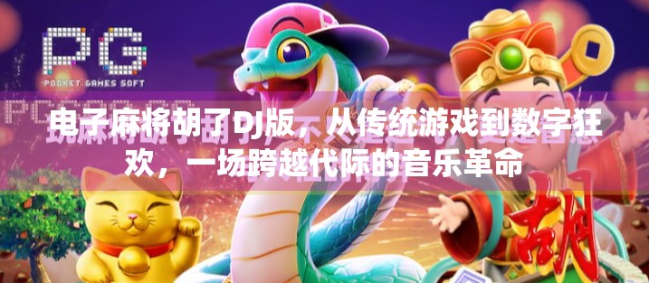 电子麻将胡了DJ版，从传统游戏到数字狂欢，一场跨越代际的音乐革命