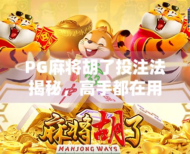 PG麻将胡了投注法揭秘，高手都在用的稳赢技巧，新手必看！