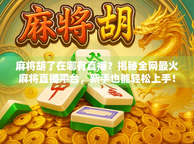 麻将胡了在哪有直播?揭秘全网最火麻将直播平台,新手也能轻松上手!