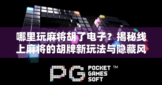 哪里玩麻将胡了电子？揭秘线上麻将的胡牌新玩法与隐藏风险！