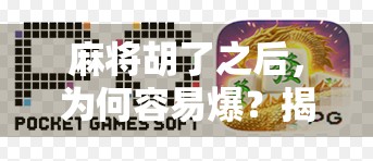 麻将胡了之后,为何容易爆?揭秘高手背后的心理陷阱与破局之道