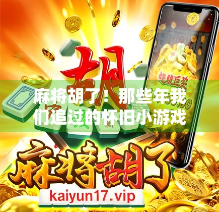 麻将胡了!那些年我们追过的怀旧小游戏,藏着多少童年回忆?