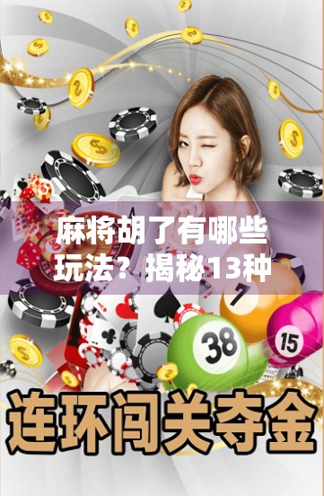 麻将胡了有哪些玩法?揭秘13种经典与创新玩法,让你赢麻了!