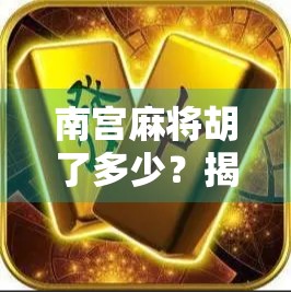 南宫麻将胡了多少？揭秘放炮背后的玄机与人性博弈！