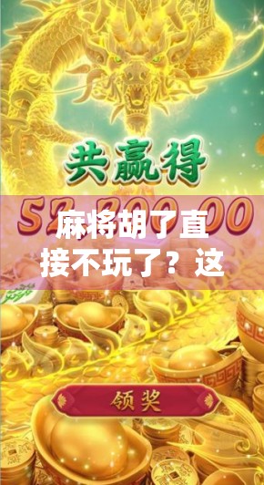 麻将胡了直接不玩了？这背后藏着的不只是输赢，还有人性的微妙博弈！