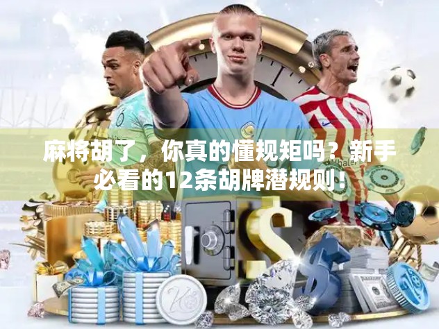 麻将胡了，你真的懂规矩吗？新手必看的12条胡牌潜规则！