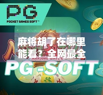 麻将胡了在哪里能看？全网最全平台指南来了！