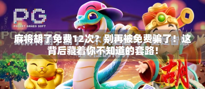 麻将胡了免费12次?别再被免费骗了!这背后藏着你不知道的套路!