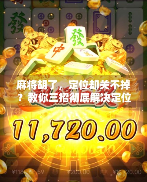 麻将胡了，定位却关不掉？教你三招彻底解决定位顽疾！