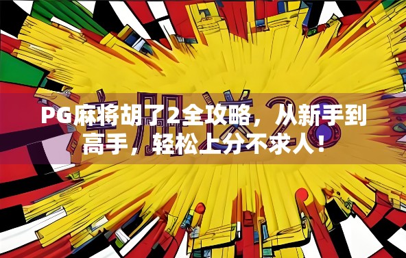 PG麻将胡了2全攻略，从新手到高手，轻松上分不求人！