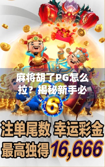 麻将胡了PG怎么拉？揭秘新手必看的拉牌技巧与避坑指南！