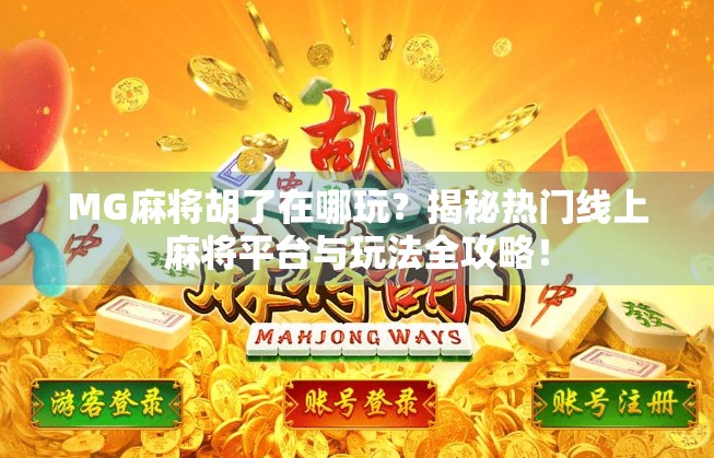 MG麻将胡了在哪玩？揭秘热门线上麻将平台与玩法全攻略！