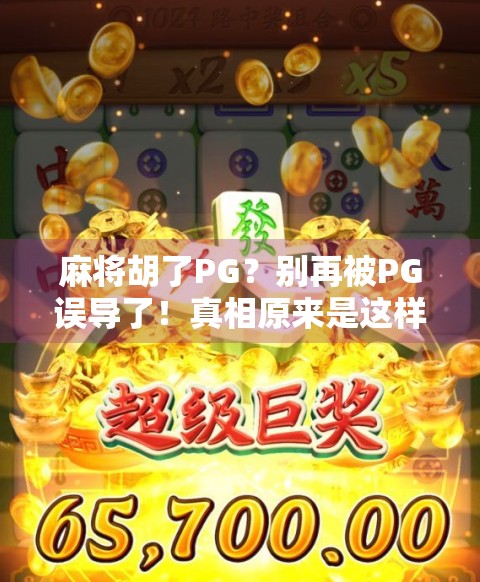 麻将胡了PG？别再被PG误导了！真相原来是这样！