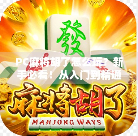PC麻将胡了怎么玩？新手必看！从入门到精通的全流程攻略