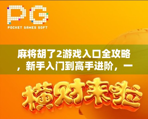 麻将胡了2游戏入口全攻略，新手入门到高手进阶，一文带你玩转经典国粹！
