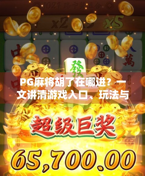 PG麻将胡了在哪进？一文讲清游戏入口、玩法与避坑指南！
