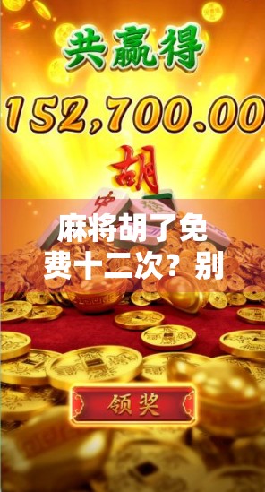 麻将胡了免费十二次？别被套路骗了！教你识破免费背后的真相