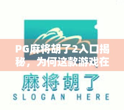 PG麻将胡了2入口揭秘，为何这款游戏在短视频平台爆火？新手必看避坑指南！