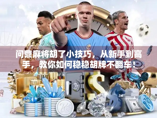 问鼎麻将胡了小技巧，从新手到高手，教你如何稳稳胡牌不翻车！