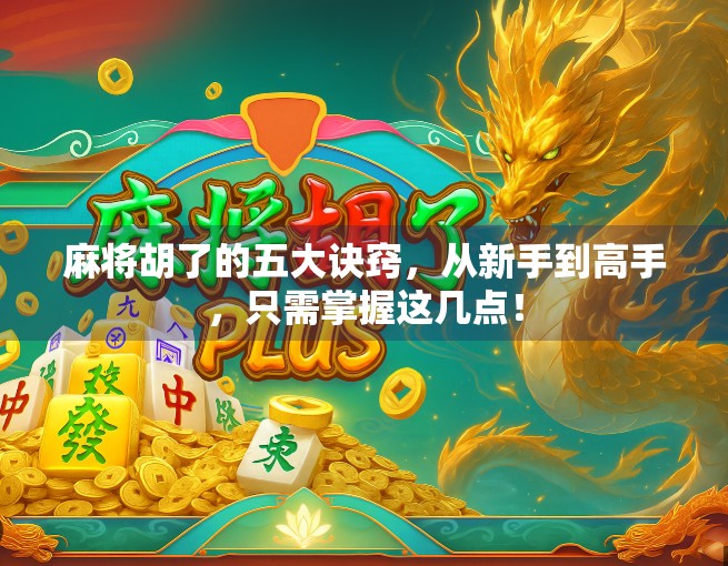 麻将胡了的五大诀窍，从新手到高手，只需掌握这几点！