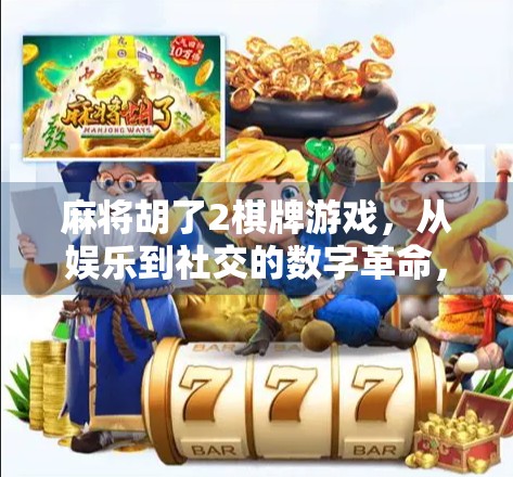 麻将胡了2棋牌游戏，从娱乐到社交的数字革命，你玩对了吗？