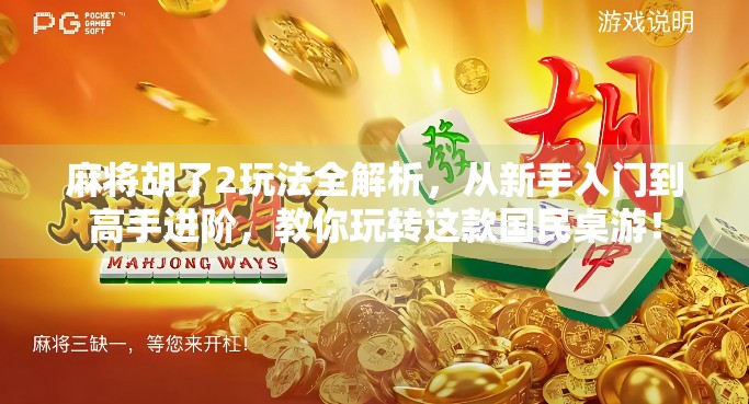 麻将胡了2玩法全解析,从新手入门到高手进阶,教你玩转这款国民桌游!