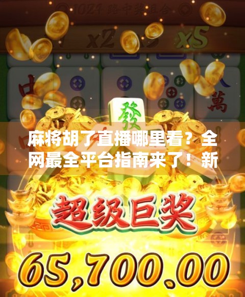 麻将胡了直播哪里看?全网最全平台指南来了!新手必收藏!