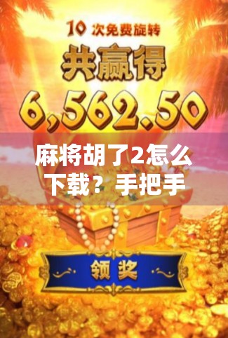 麻将胡了2怎么下载?手把手教你轻松获取正版游戏,告别盗版陷阱!