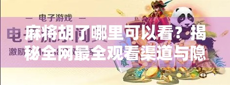 麻将胡了哪里可以看？揭秘全网最全观看渠道与隐藏玩法！