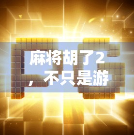 麻将胡了2，不只是游戏，更是社交与智慧的盛宴！