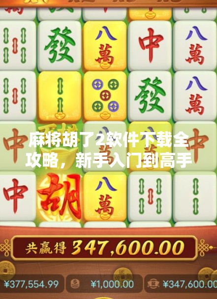 麻将胡了2软件下载全攻略，新手入门到高手进阶，一文搞定！