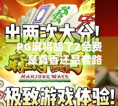 PG麻将胡了2免费，是真香还是套路？揭秘这款免费游戏背后的真相！