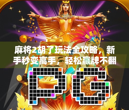 麻将2胡了玩法全攻略，新手秒变高手，轻松赢牌不翻车！