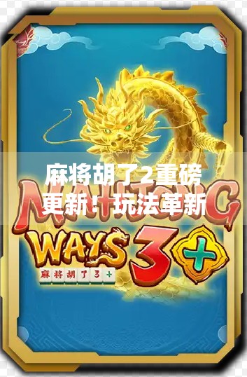 麻将胡了2重磅更新!玩法革新、社交升级,老玩家都惊呼这波太值了!